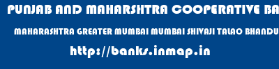 PUNJAB AND MAHARSHTRA COOPERATIVE BANK  MAHARASHTRA GREATER MUMBAI MUMBAI SHIVAJI TALAO BHANDUP  banks information 